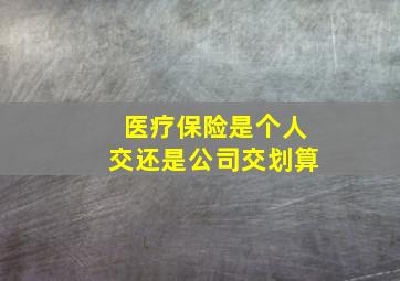 医疗保险是个人交还是公司交划算