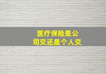 医疗保险是公司交还是个人交