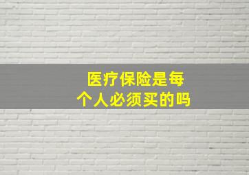 医疗保险是每个人必须买的吗