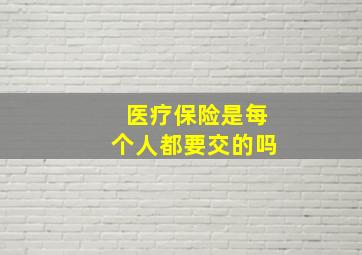 医疗保险是每个人都要交的吗