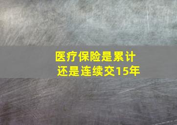 医疗保险是累计还是连续交15年