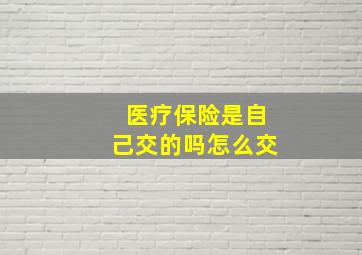 医疗保险是自己交的吗怎么交