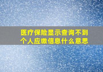 医疗保险显示查询不到个人应缴信息什么意思