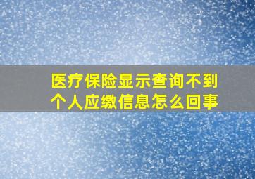 医疗保险显示查询不到个人应缴信息怎么回事