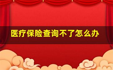 医疗保险查询不了怎么办