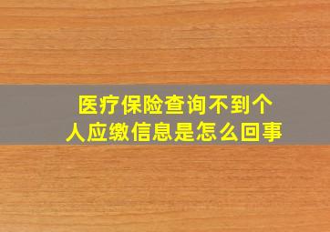 医疗保险查询不到个人应缴信息是怎么回事