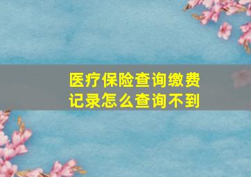 医疗保险查询缴费记录怎么查询不到