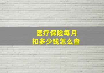 医疗保险每月扣多少钱怎么查