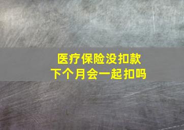 医疗保险没扣款下个月会一起扣吗