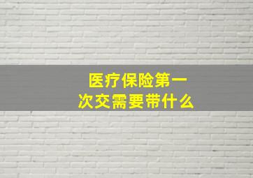 医疗保险第一次交需要带什么