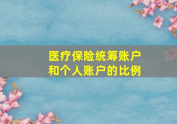 医疗保险统筹账户和个人账户的比例