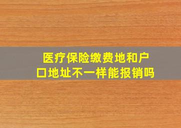 医疗保险缴费地和户口地址不一样能报销吗