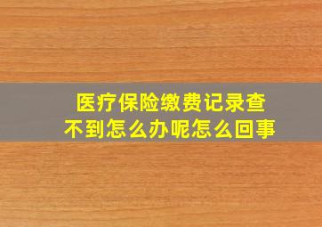 医疗保险缴费记录查不到怎么办呢怎么回事