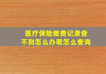 医疗保险缴费记录查不到怎么办呢怎么查询