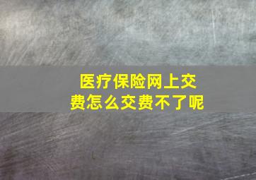 医疗保险网上交费怎么交费不了呢