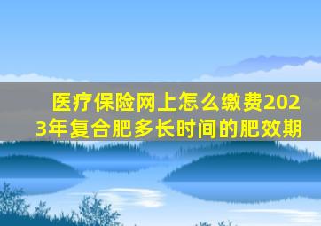 医疗保险网上怎么缴费2023年复合肥多长时间的肥效期