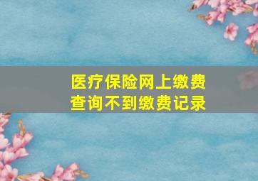 医疗保险网上缴费查询不到缴费记录