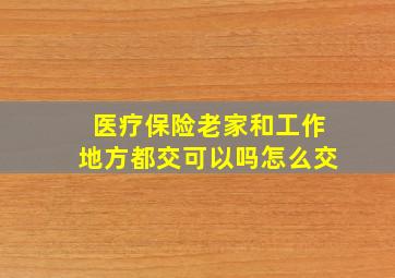 医疗保险老家和工作地方都交可以吗怎么交