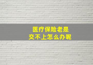 医疗保险老是交不上怎么办呢