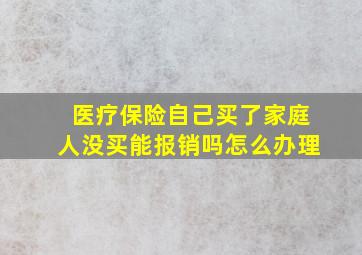 医疗保险自己买了家庭人没买能报销吗怎么办理