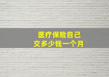 医疗保险自己交多少钱一个月