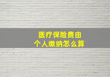 医疗保险费由个人缴纳怎么算