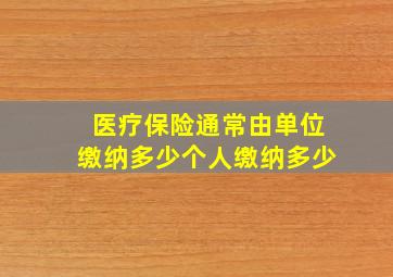 医疗保险通常由单位缴纳多少个人缴纳多少