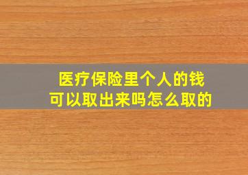 医疗保险里个人的钱可以取出来吗怎么取的