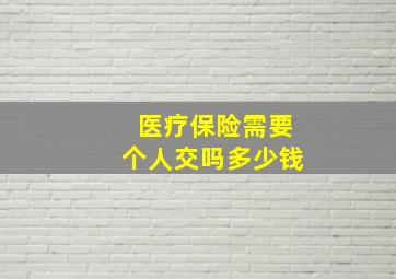 医疗保险需要个人交吗多少钱