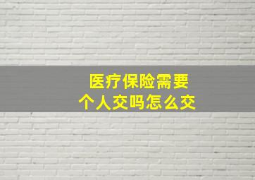 医疗保险需要个人交吗怎么交