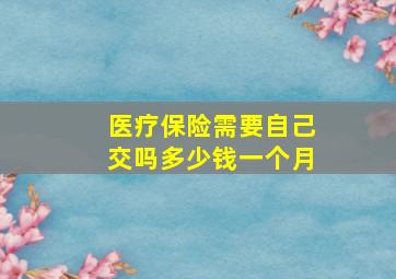 医疗保险需要自己交吗多少钱一个月