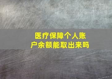 医疗保障个人账户余额能取出来吗