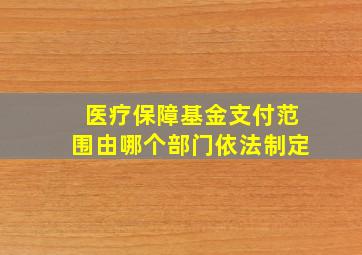 医疗保障基金支付范围由哪个部门依法制定