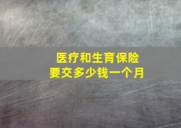 医疗和生育保险要交多少钱一个月