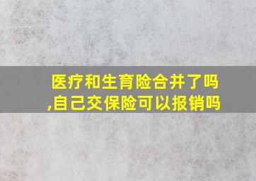 医疗和生育险合并了吗,自己交保险可以报销吗