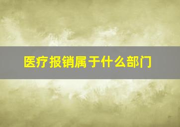 医疗报销属于什么部门