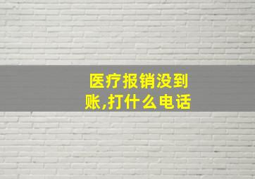 医疗报销没到账,打什么电话