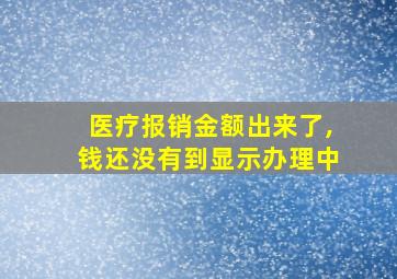 医疗报销金额出来了,钱还没有到显示办理中