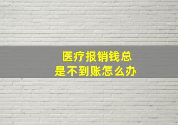 医疗报销钱总是不到账怎么办