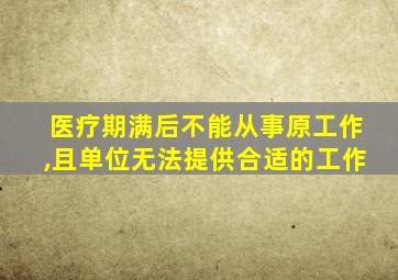 医疗期满后不能从事原工作,且单位无法提供合适的工作