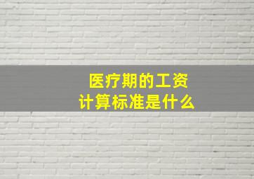 医疗期的工资计算标准是什么