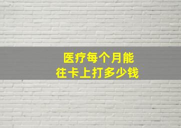 医疗每个月能往卡上打多少钱