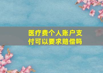 医疗费个人账户支付可以要求赔偿吗