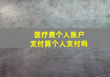 医疗费个人账户支付算个人支付吗