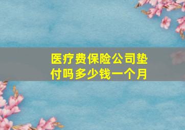 医疗费保险公司垫付吗多少钱一个月