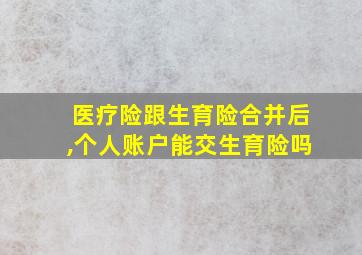 医疗险跟生育险合并后,个人账户能交生育险吗