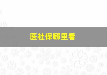 医社保哪里看