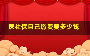 医社保自己缴费要多少钱