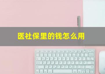 医社保里的钱怎么用