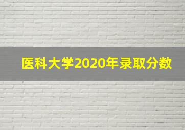 医科大学2020年录取分数